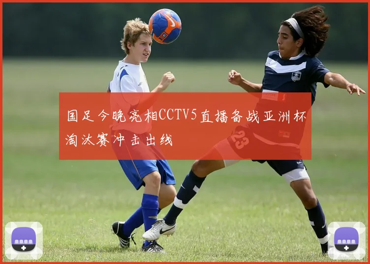 国足今晚亮相CCTV5直播备战亚洲杯淘汰赛冲击出线