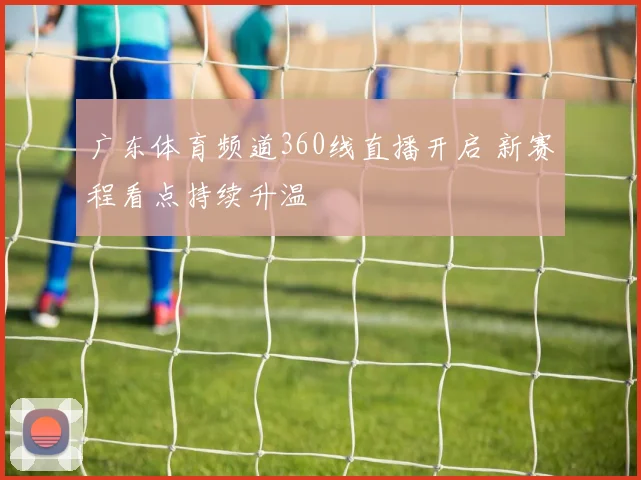 广东体育频道360线直播开启 新赛程看点持续升温