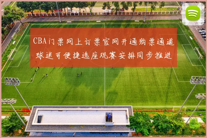 CBA门票网上订票官网开通购票通道 球迷可便捷选座观赛安排同步推进