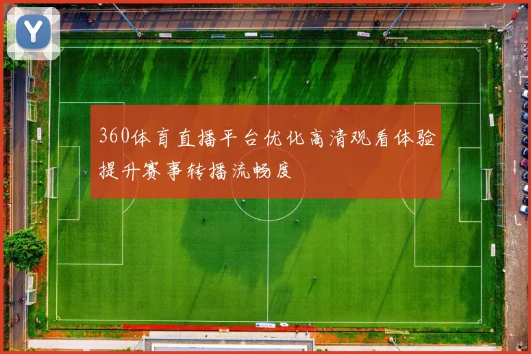 360体育直播平台优化高清观看体验提升赛事转播流畅度