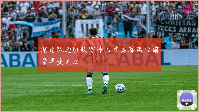 湖南队连胜收官冲击季后赛席位前景再受关注