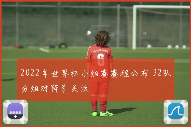 2022年世界杯小组赛赛程公布 32队分组对阵引关注
