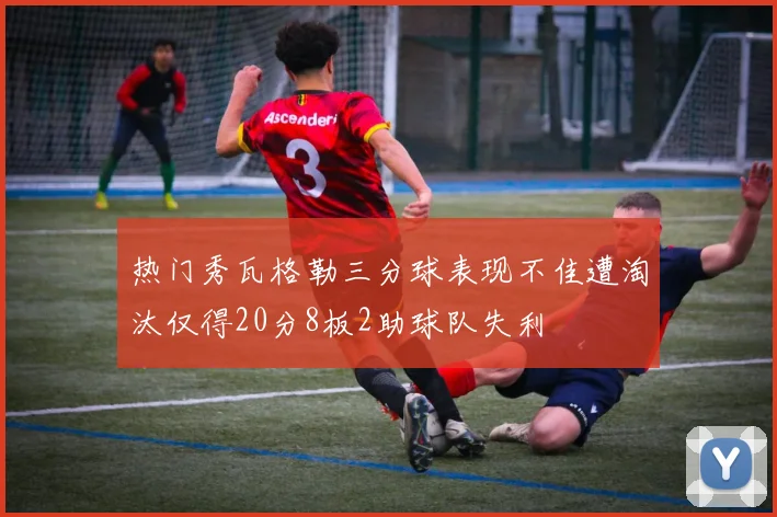 热门秀瓦格勒三分球表现不佳遭淘汰仅得20分8板2助球队失利
