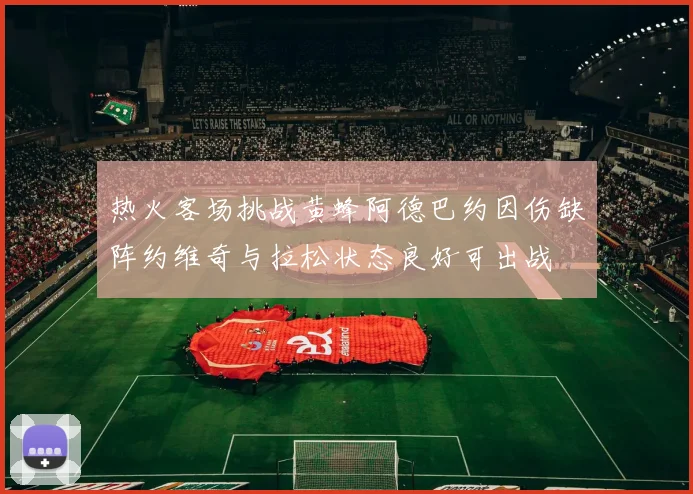 热火客场挑战黄蜂阿德巴约因伤缺阵约维奇与拉松状态良好可出战