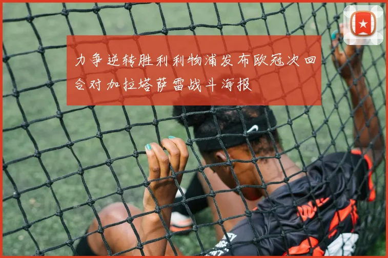力争逆转胜利利物浦发布欧冠次回合对加拉塔萨雷战斗海报