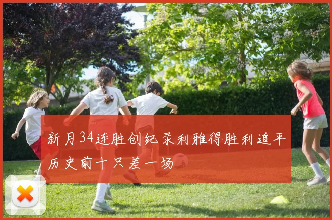 新月34连胜创纪录利雅得胜利追平历史前十只差一场