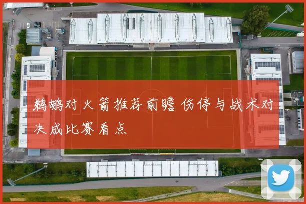 鹈鹕对火箭推荐前瞻 伤停与战术对决成比赛看点