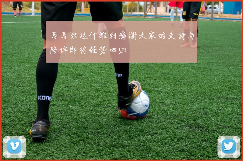 马马尔达什维利感谢大家的支持与陪伴即将强势回归