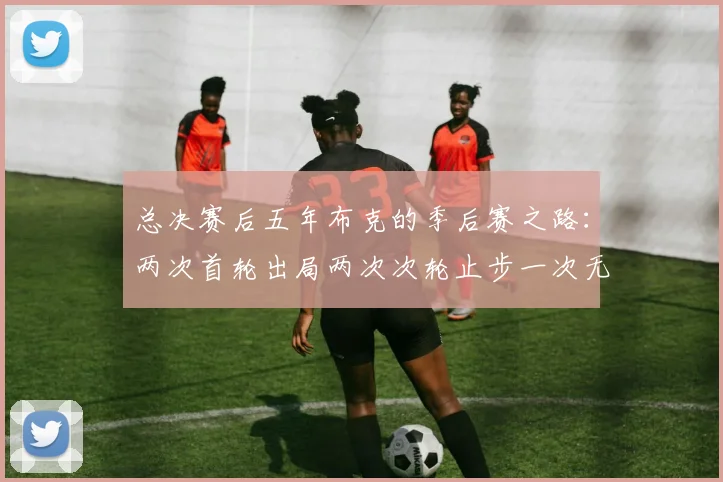 总决赛后五年布克的季后赛之路：两次首轮出局两次次轮止步一次无缘季后赛