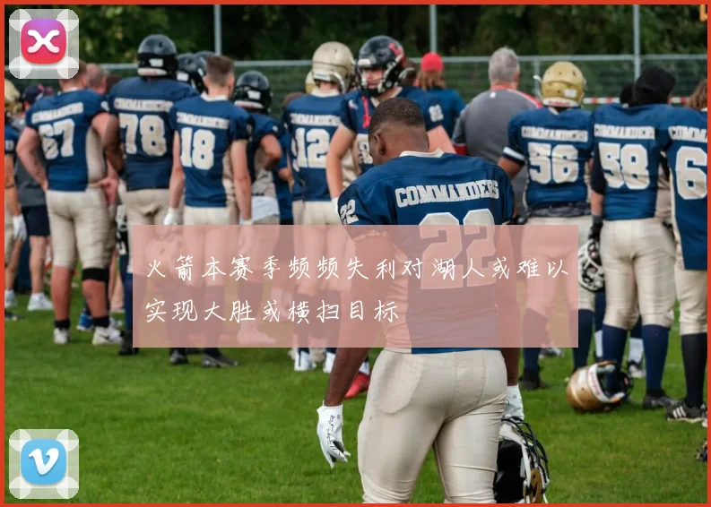 火箭本赛季频频失利对湖人或难以实现大胜或横扫目标